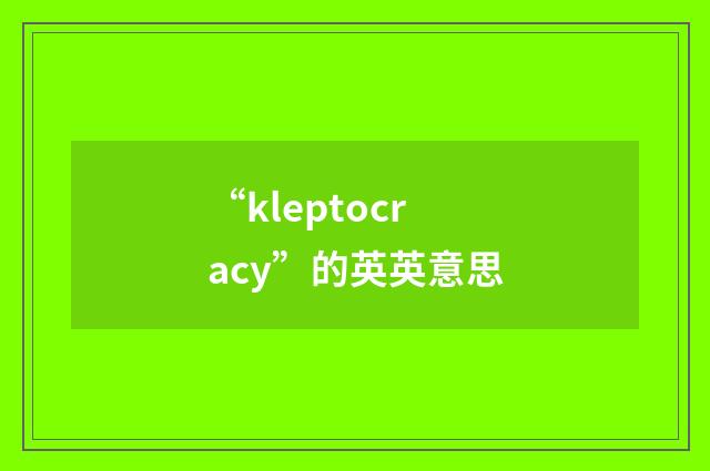 “kleptocracy”的英英意思