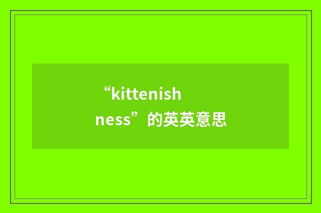 “kittenishness”的英英意思