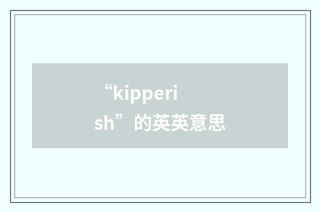 “kipperish”的英英意思