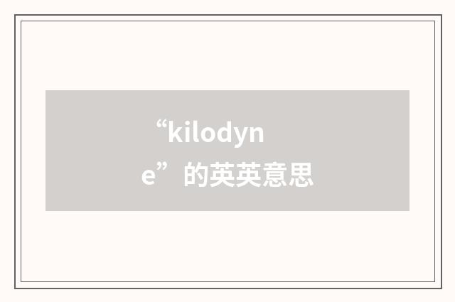 “kilodyne”的英英意思