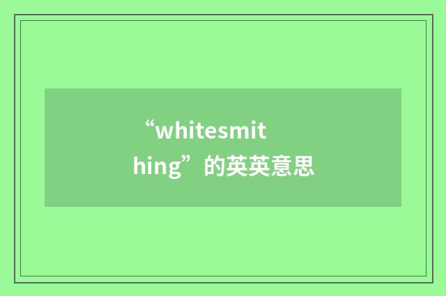“whitesmithing”的英英意思