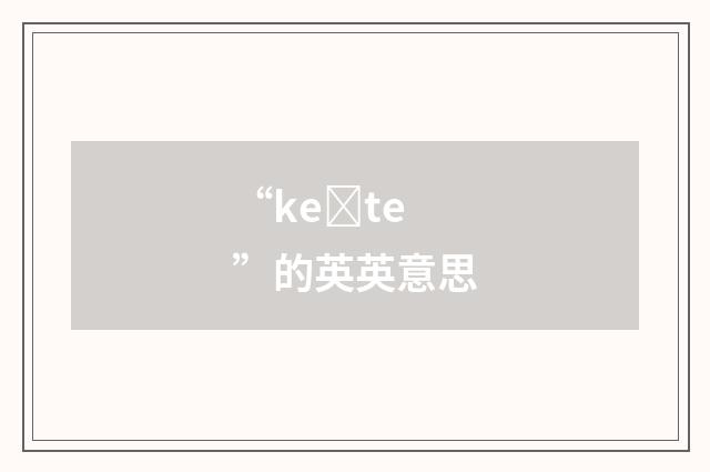 “keȝte”的英英意思