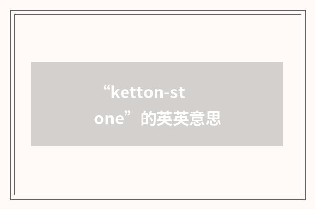 “ketton-stone”的英英意思