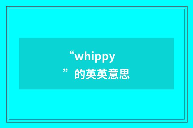 “whippy”的英英意思