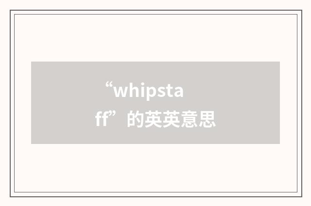 “whipstaff”的英英意思