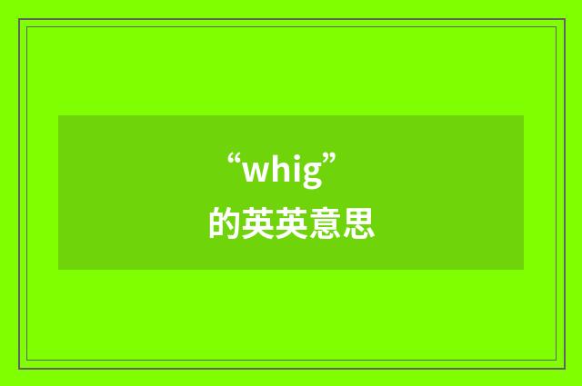 “whig”的英英意思