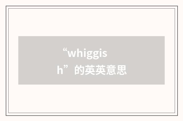 “whiggish”的英英意思