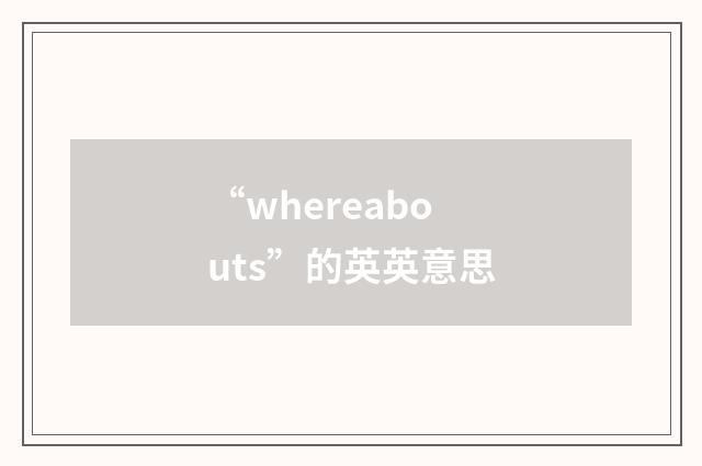 “whereabouts”的英英意思