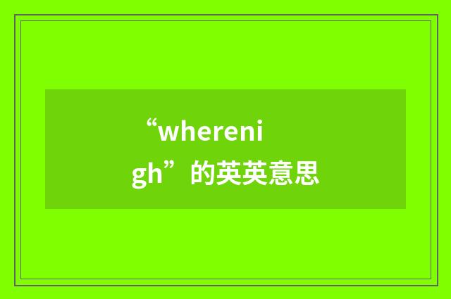 “wherenigh”的英英意思