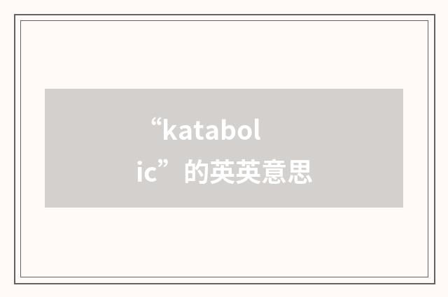 “katabolic”的英英意思