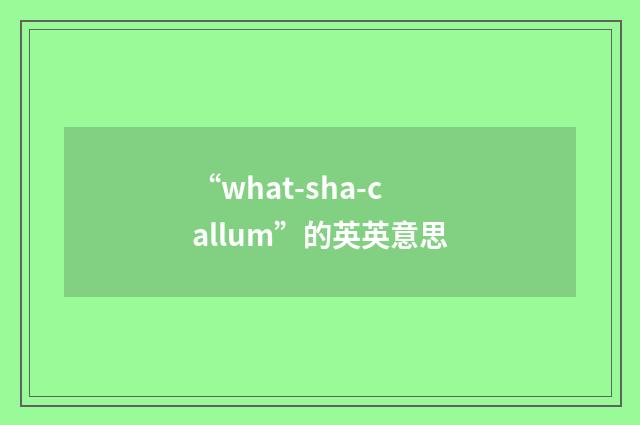 “what-sha-callum”的英英意思