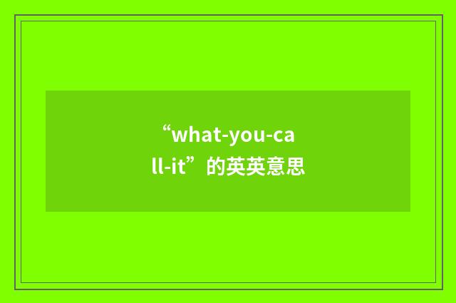 “what-you-call-it”的英英意思