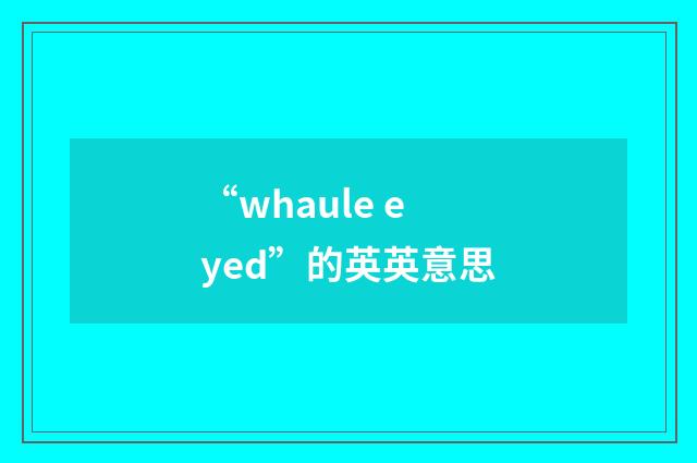 “whaule eyed”的英英意思
