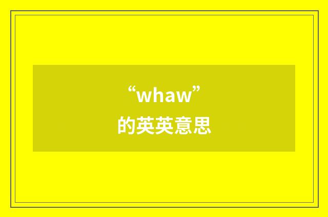 “whaw”的英英意思