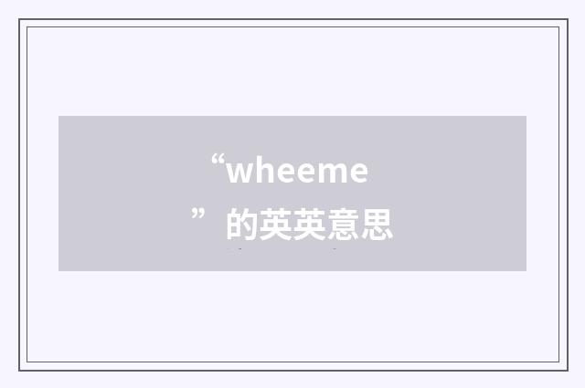 “wheeme”的英英意思