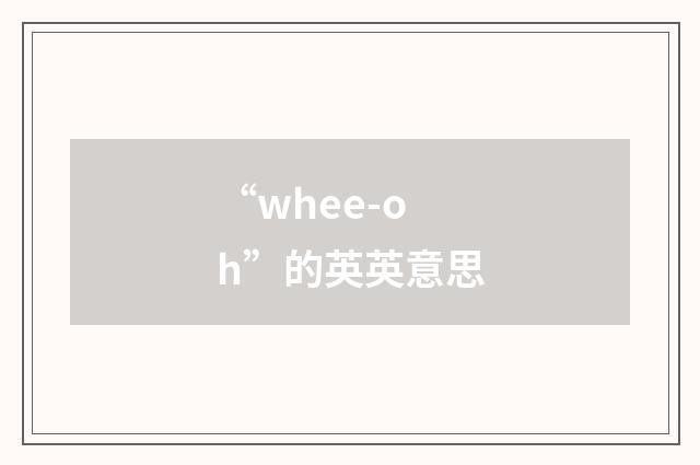 “whee-oh”的英英意思