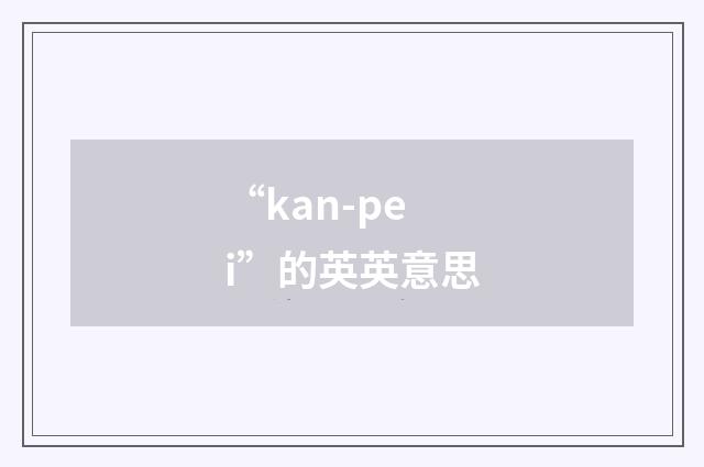 “kan-pei”的英英意思