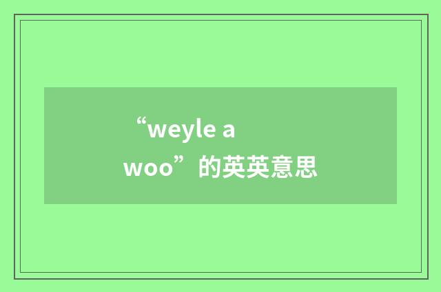“weyle a woo”的英英意思