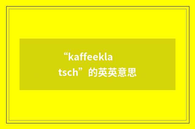 “kaffeeklatsch”的英英意思