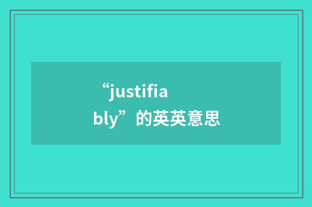“justifiably”的英英意思
