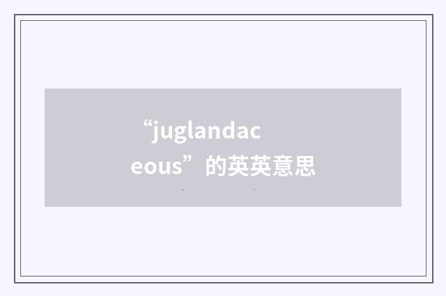 “juglandaceous”的英英意思