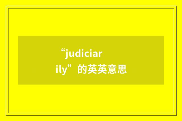 “judiciarily”的英英意思