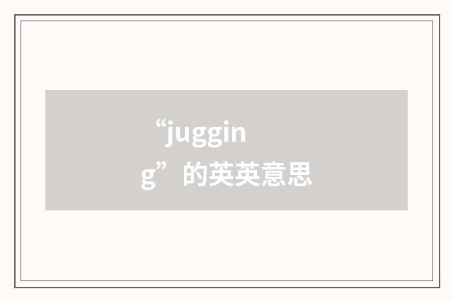 “jugging”的英英意思