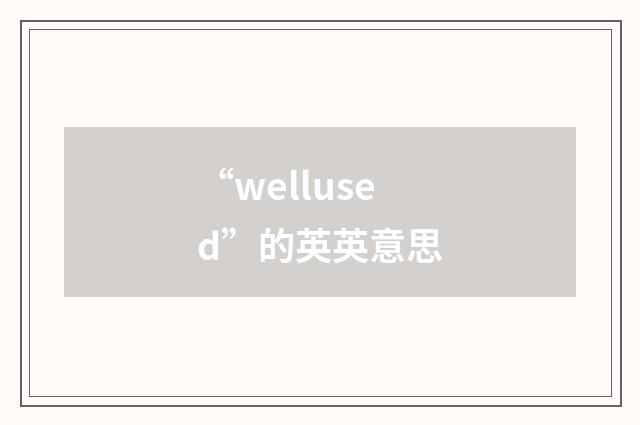 “wellused”的英英意思