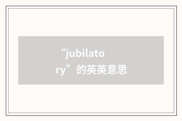 “jubilatory”的英英意思
