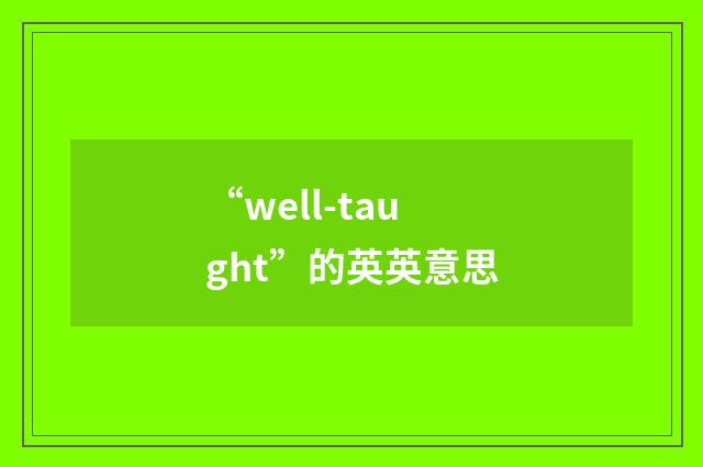 “well-taught”的英英意思