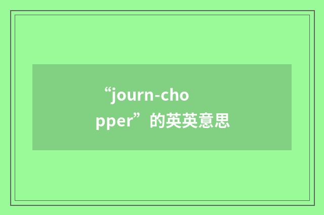 “journ-chopper”的英英意思