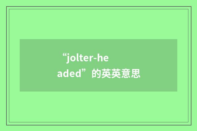 “jolter-headed”的英英意思
