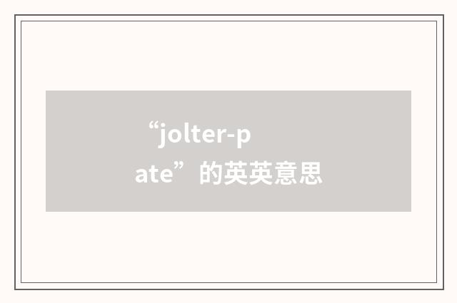 “jolter-pate”的英英意思