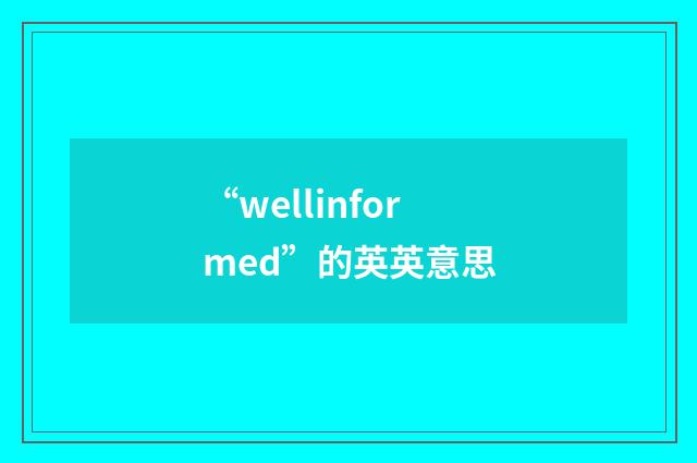 “wellinformed”的英英意思