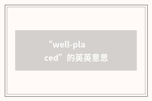 “well-placed”的英英意思