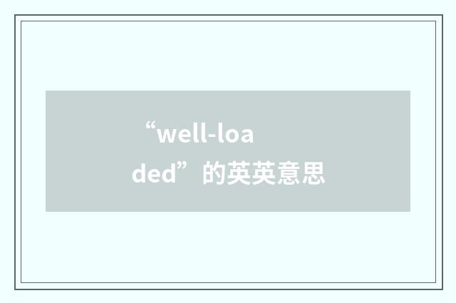 “well-loaded”的英英意思