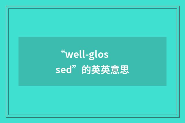 “well-glossed”的英英意思