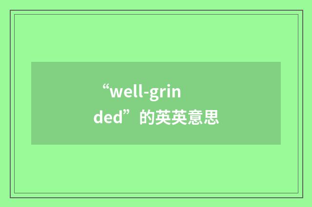 “well-grinded”的英英意思