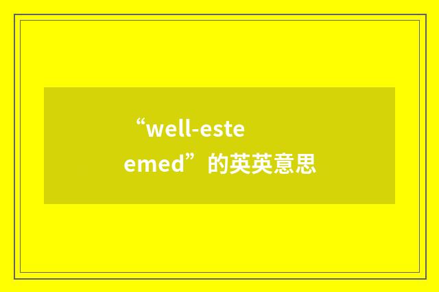 “well-esteemed”的英英意思