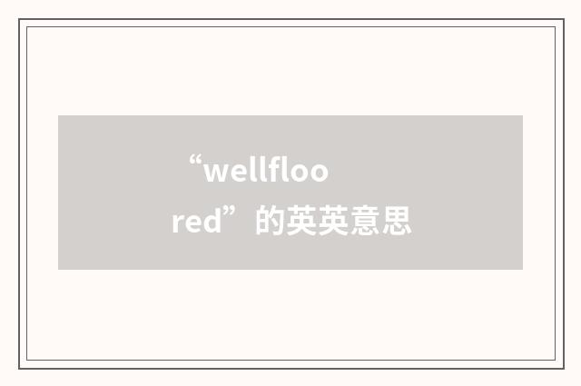 “wellfloored”的英英意思