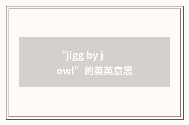 “jigg by jowl”的英英意思