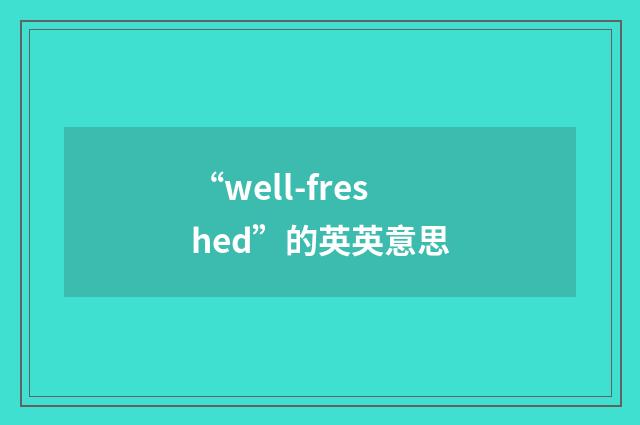 “well-freshed”的英英意思