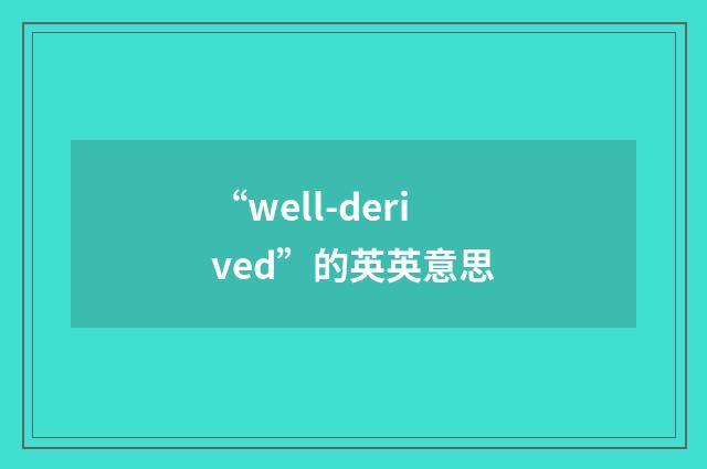 “well-derived”的英英意思