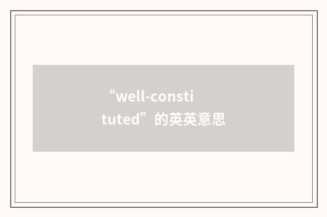 “well-constituted”的英英意思