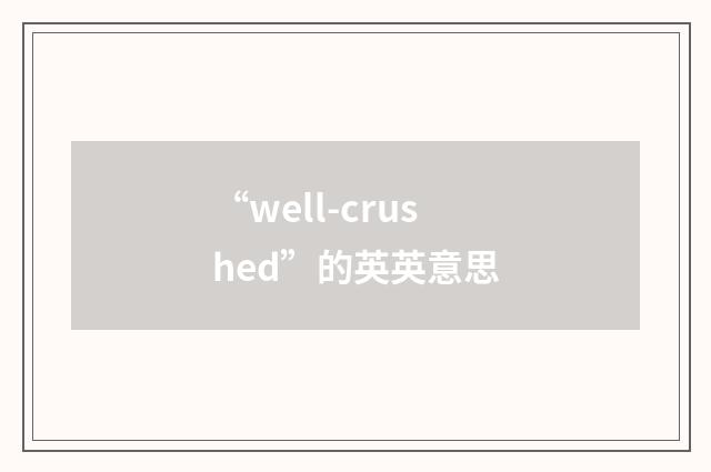 “well-crushed”的英英意思