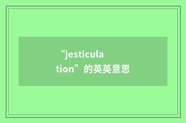 “jesticulation”的英英意思