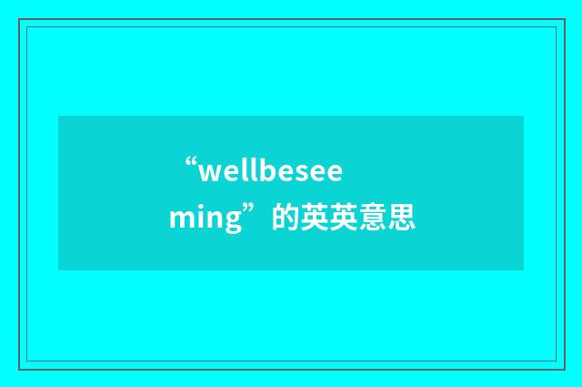 “wellbeseeming”的英英意思