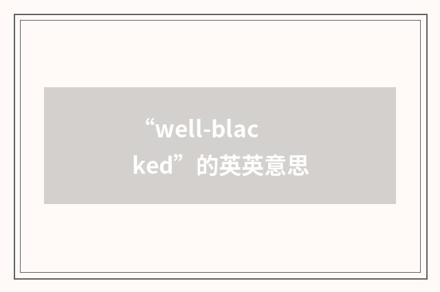 “well-blacked”的英英意思
