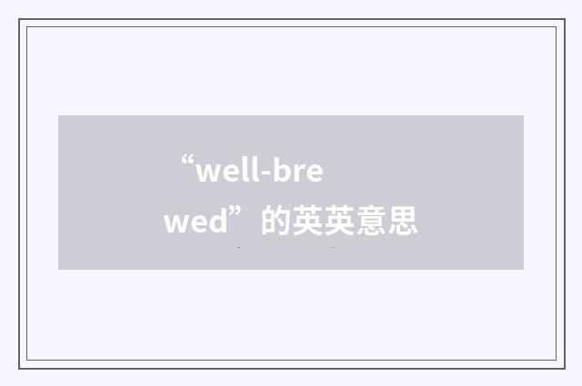 “well-brewed”的英英意思