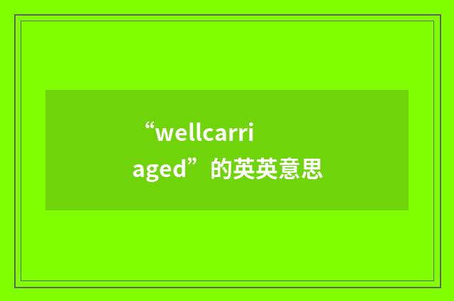 “wellcarriaged”的英英意思